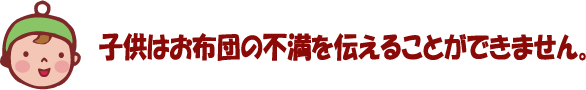 お子様はふとんの不満を伝えることができません