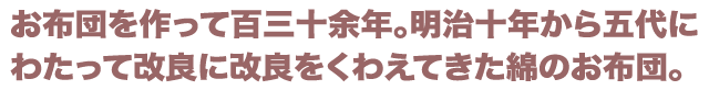 お布団を作って130年。明治10年から五代にわたって改良に改良をくわえてきた綿のお布団