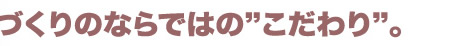 てづくりならではのこだわり