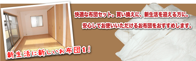 快適な布団セット。買い換えに、新生活を迎える方に。安心してお使いいただけるお布団をおすすめします。