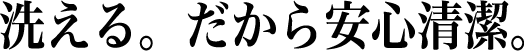 洗える。だから安心清潔