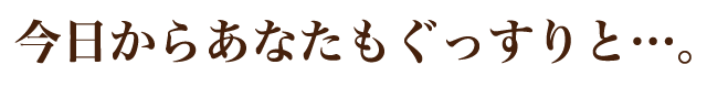 今日からあなたもぐっすりと