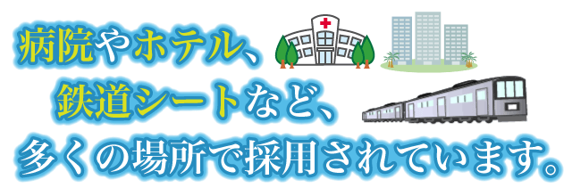 病院やホテル、鉄道シートなど多くの場所で採用されています