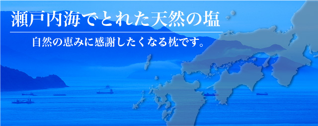 瀬戸内海でとれた天然の塩を使った枕